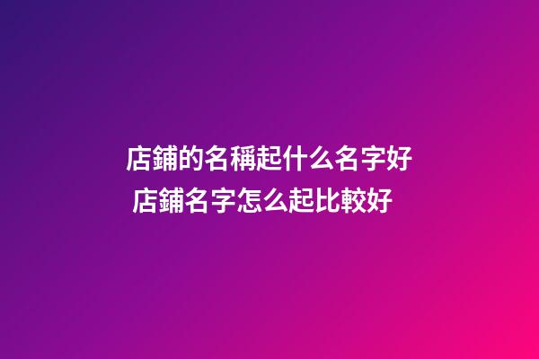 店鋪的名稱起什么名字好 店鋪名字怎么起比較好-第1張-店鋪起名-玄機派